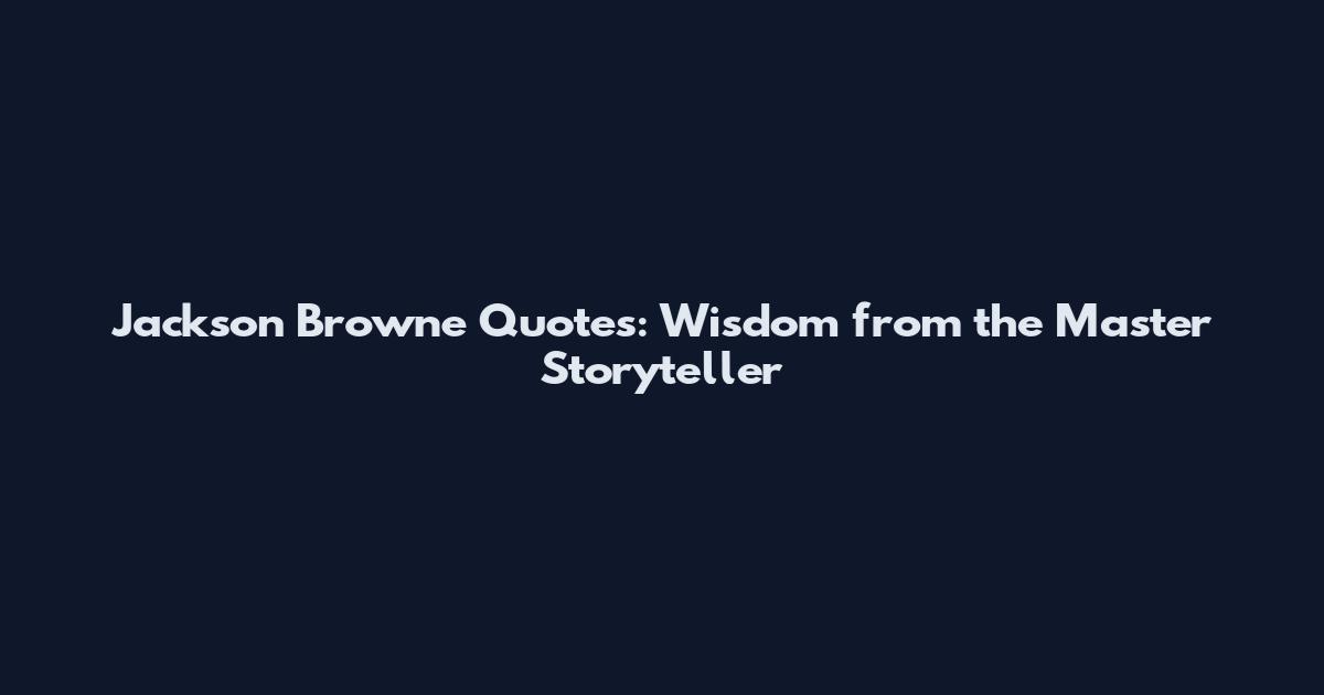 Jackson Browne Quotes: Wisdom from the Master Storyteller