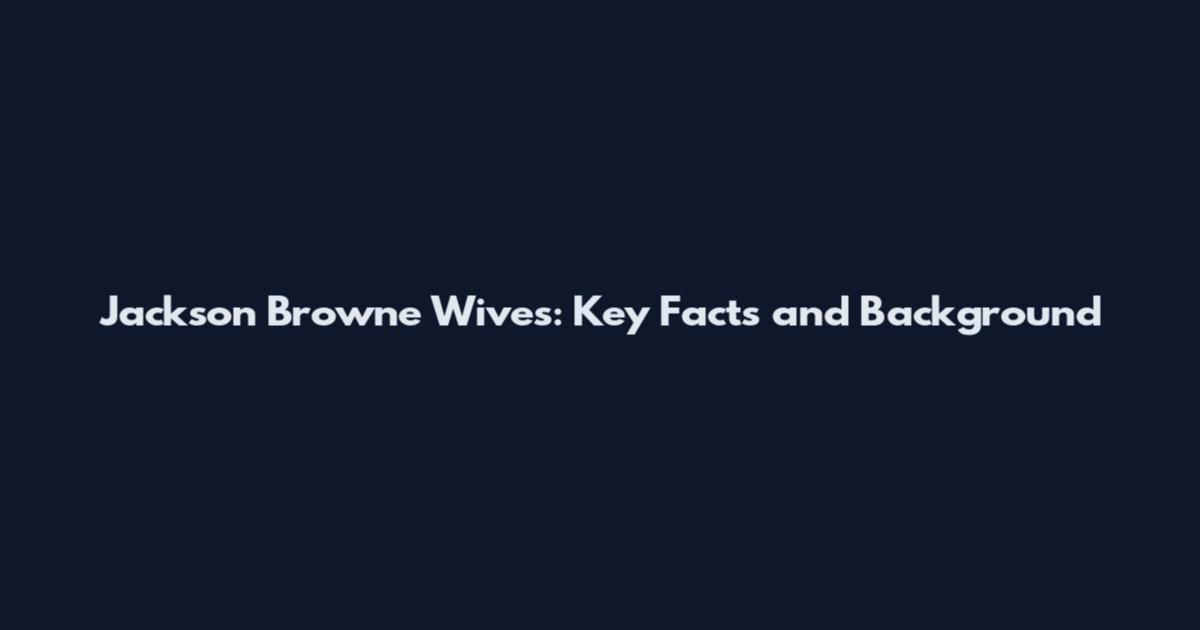 Jackson Browne Wives: Key Facts and Background