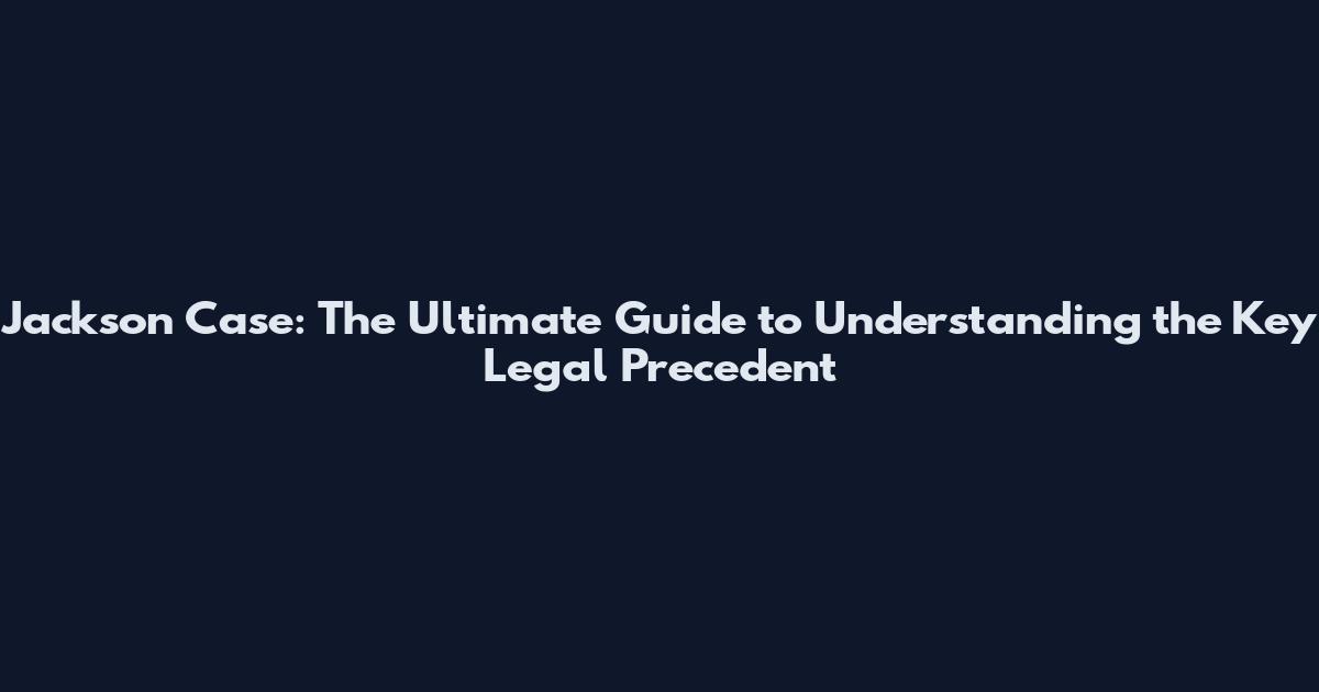 Jackson Case: The Ultimate Guide to Understanding the Key Legal Precedent