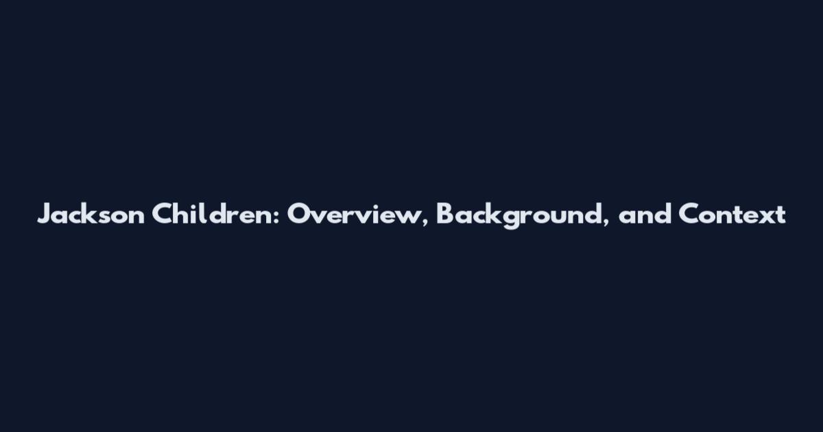 Jackson Children: Overview, Background, and Context