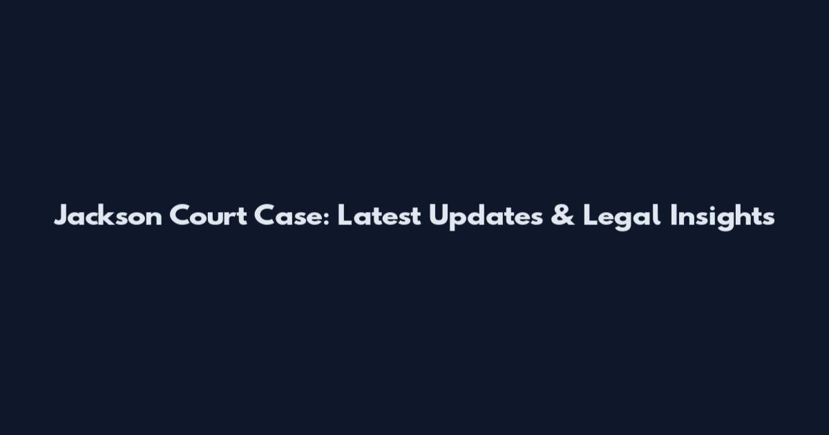 Jackson Court Case: Latest Updates & Legal Insights