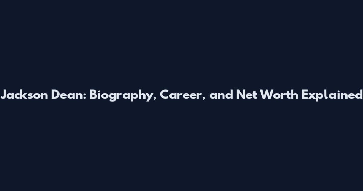 Jackson Dean: Biography, Career, and Net Worth Explained