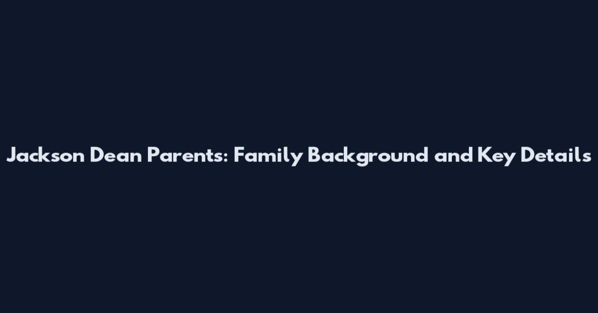 Jackson Dean Parents: Family Background and Key Details