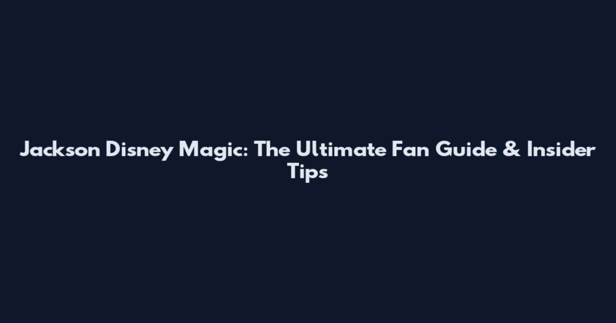 Jackson Disney Magic: The Ultimate Fan Guide & Insider Tips