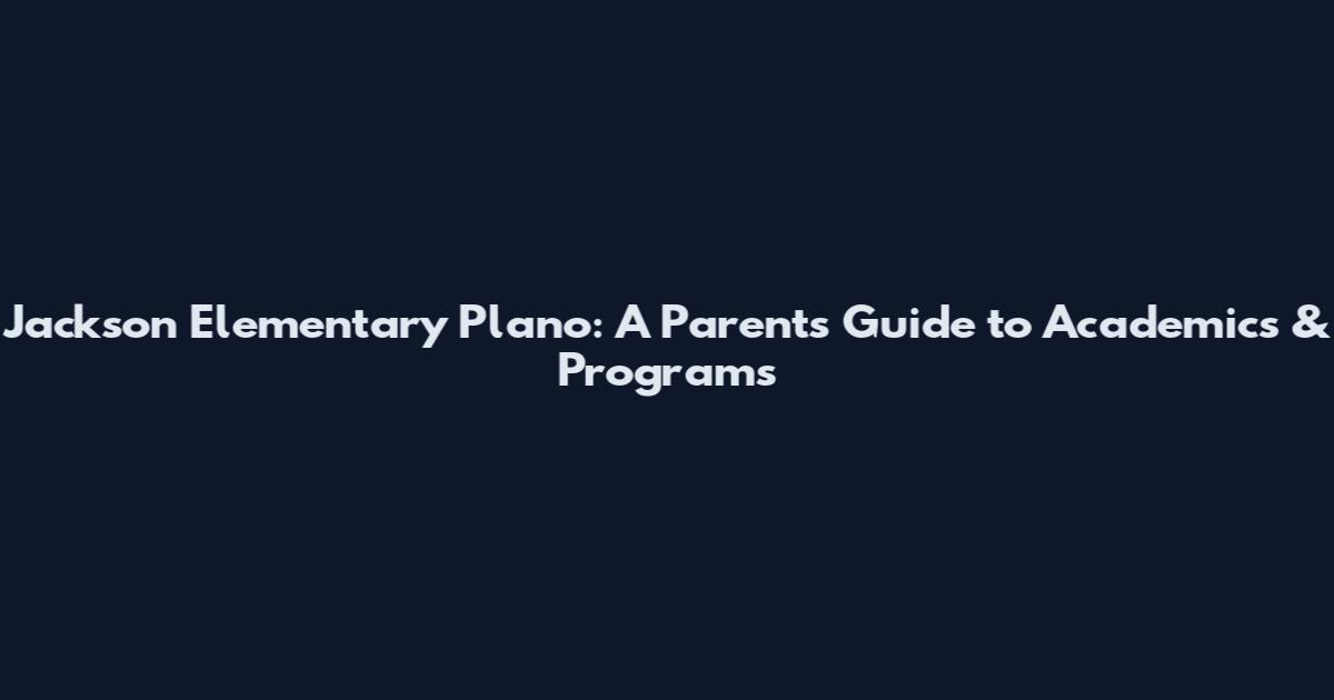 Jackson Elementary Plano: A Parent's Guide to Academics & Programs