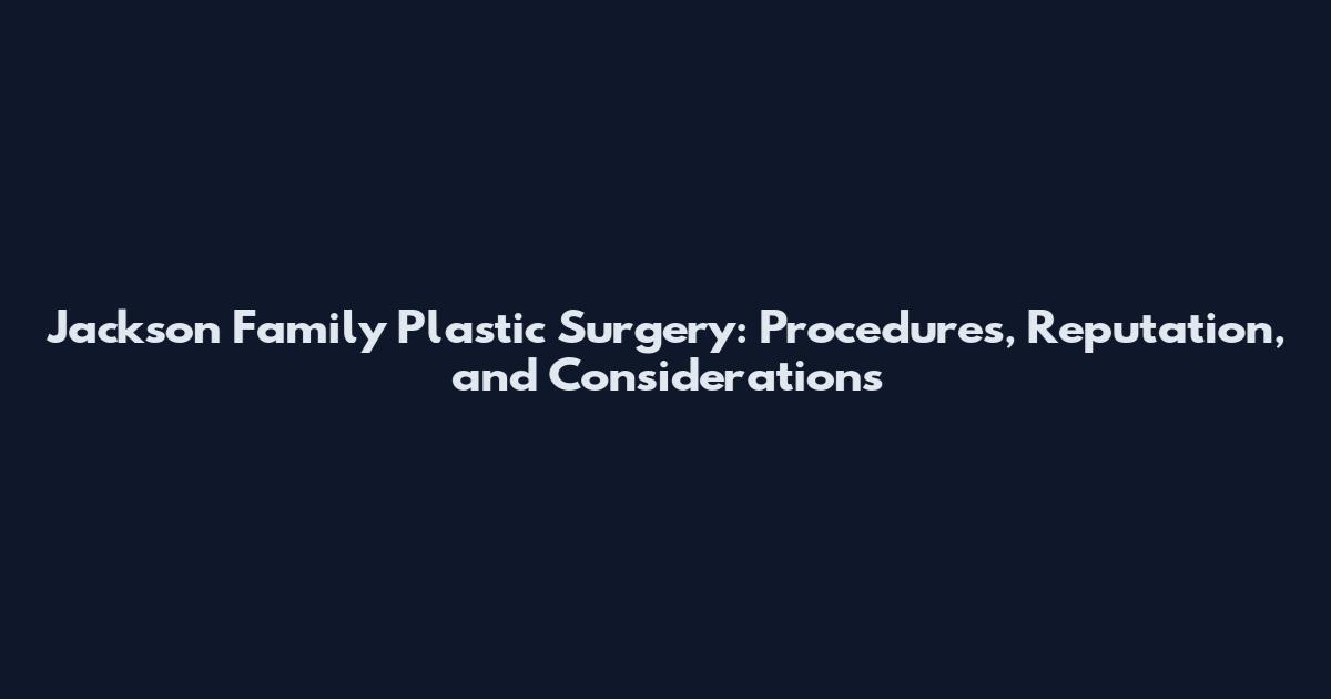 Jackson Family Plastic Surgery: Procedures, Reputation, and Considerations
