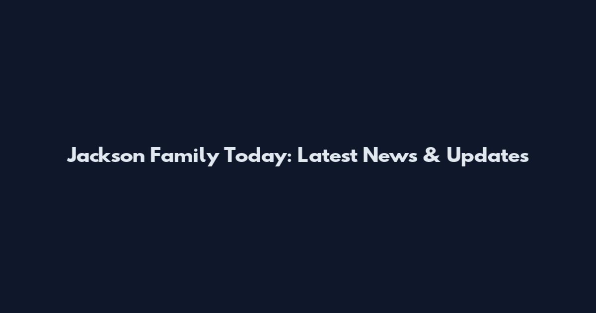 Jackson Family Today: Latest News & Updates