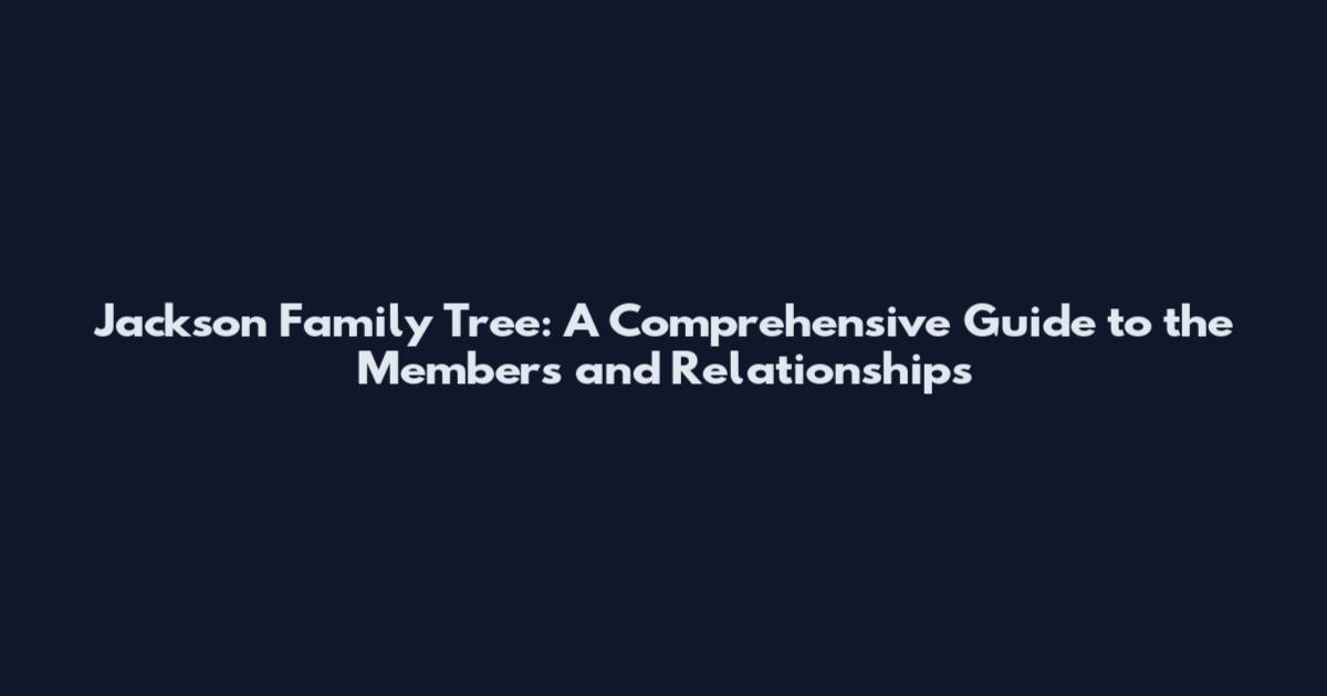 Jackson Family Tree: A Comprehensive Guide to the Members and Relationships