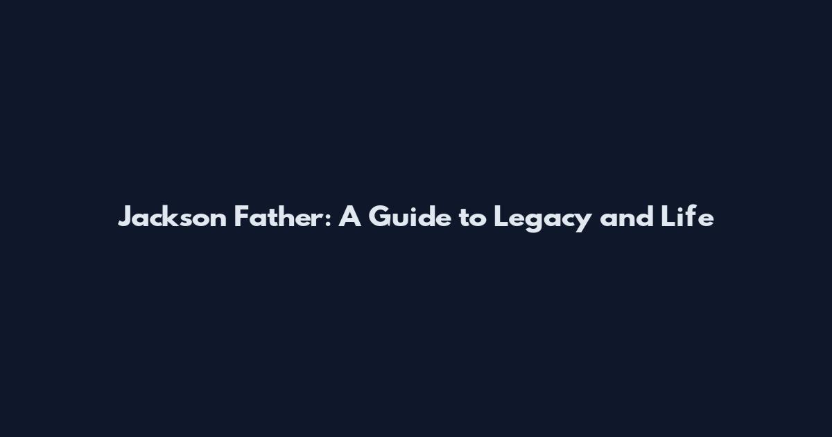 Jackson Father: A Guide to Legacy and Life