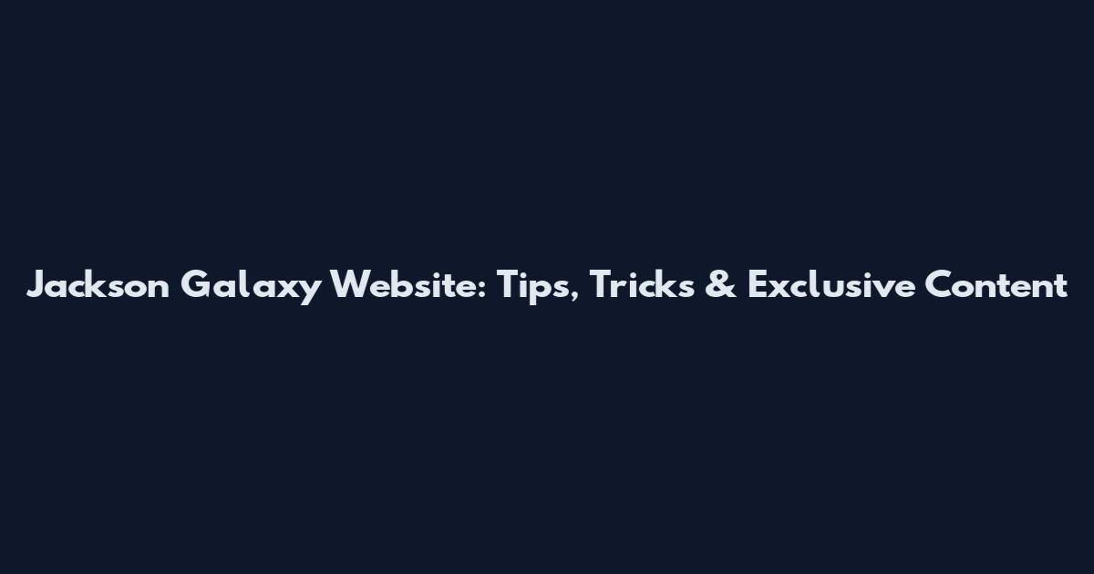 Jackson Galaxy Website: Tips, Tricks & Exclusive Content