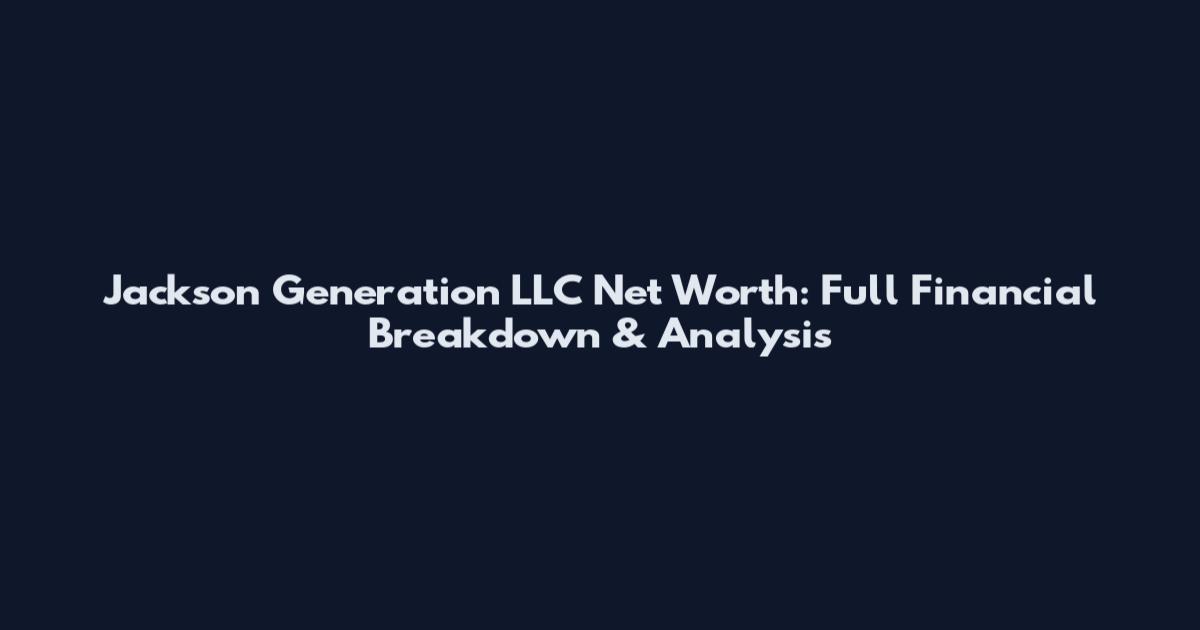 Jackson Generation LLC Net Worth: Full Financial Breakdown & Analysis