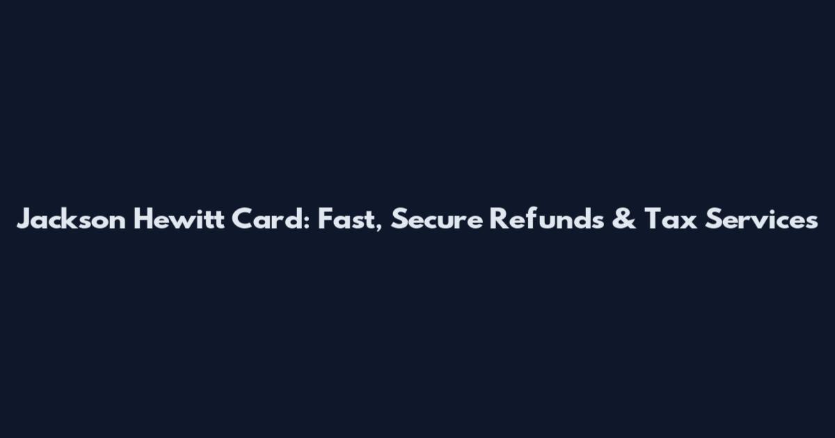 Jackson Hewitt Card: Fast, Secure Refunds & Tax Services