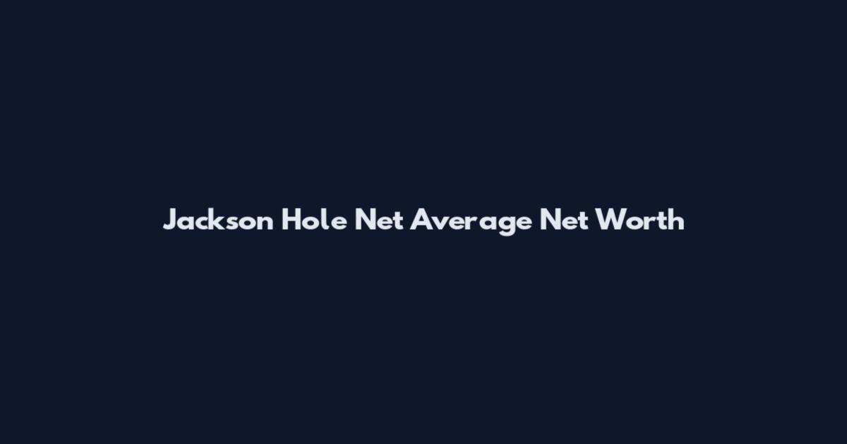 Jackson Hole Net Average Net Worth