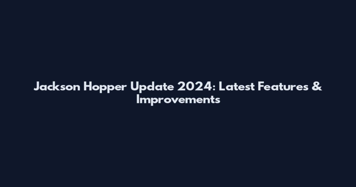 Jackson Hopper Update 2024: Latest Features & Improvements