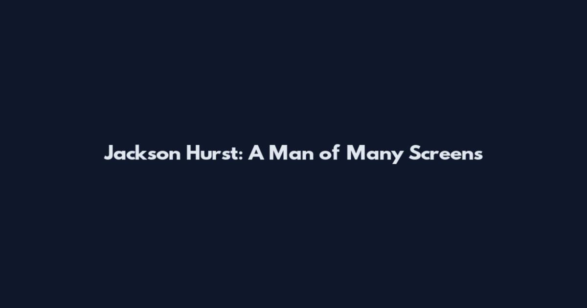 Jackson Hurst: A Man of Many Screens