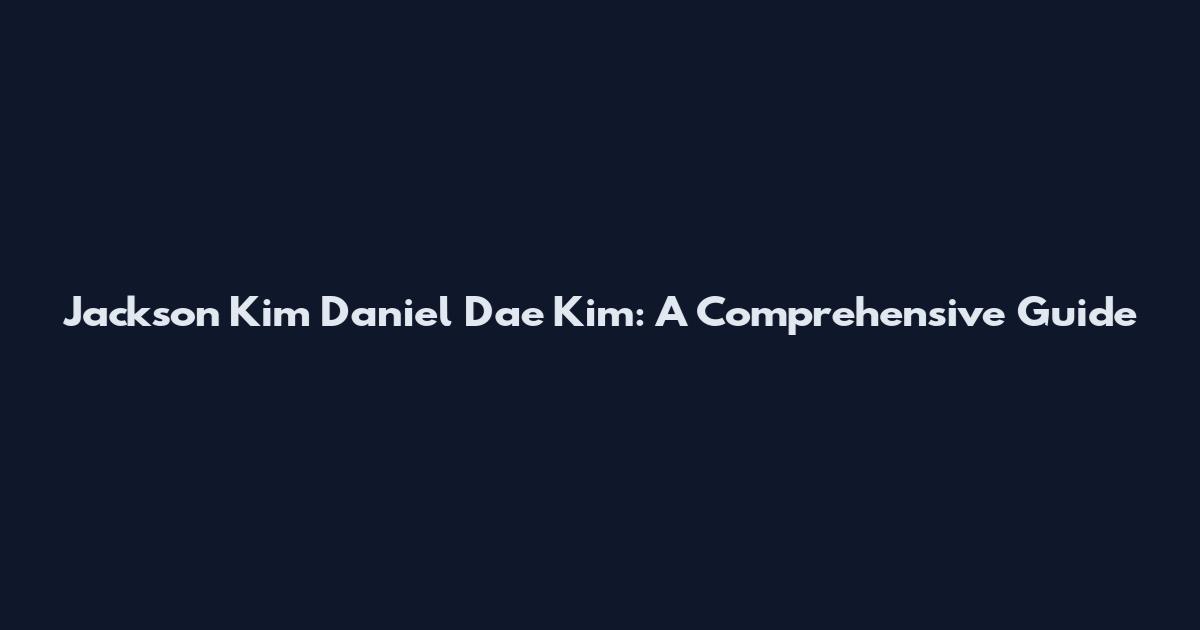 Jackson Kim Daniel Dae Kim: A Comprehensive Guide