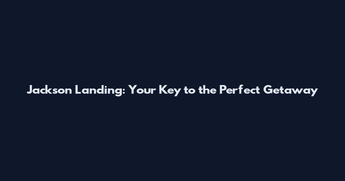 Jackson Landing: Your Key to the Perfect Getaway