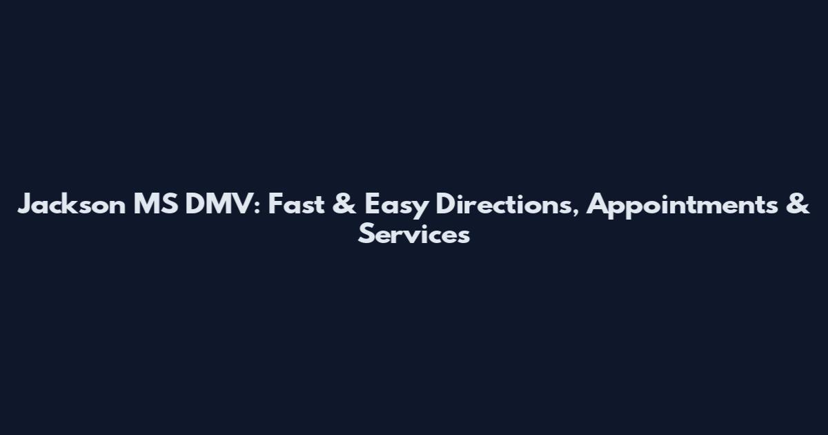 Jackson MS DMV: Fast & Easy Directions, Appointments & Services