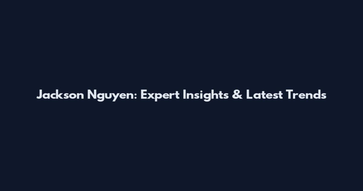 Jackson Nguyen: Expert Insights & Latest Trends