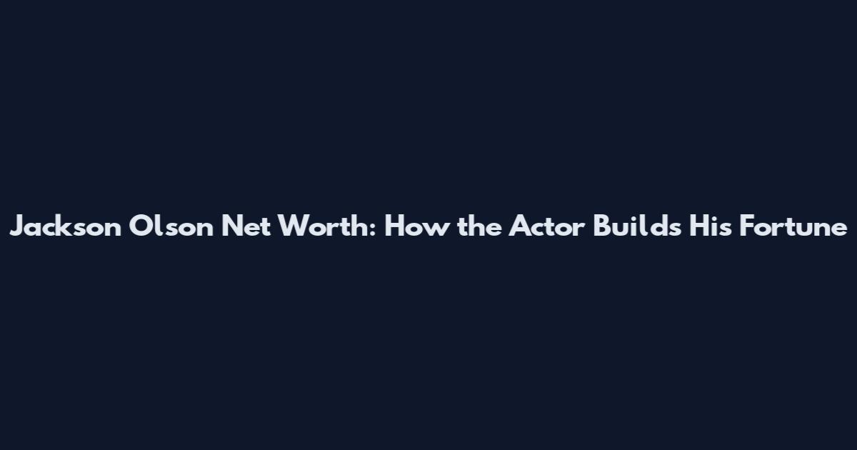 Jackson Olson Net Worth: How the Actor Builds His Fortune