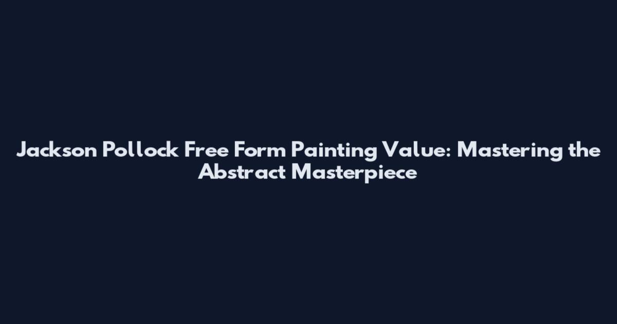 Jackson Pollock Free Form Painting Value: Mastering the Abstract Masterpiece