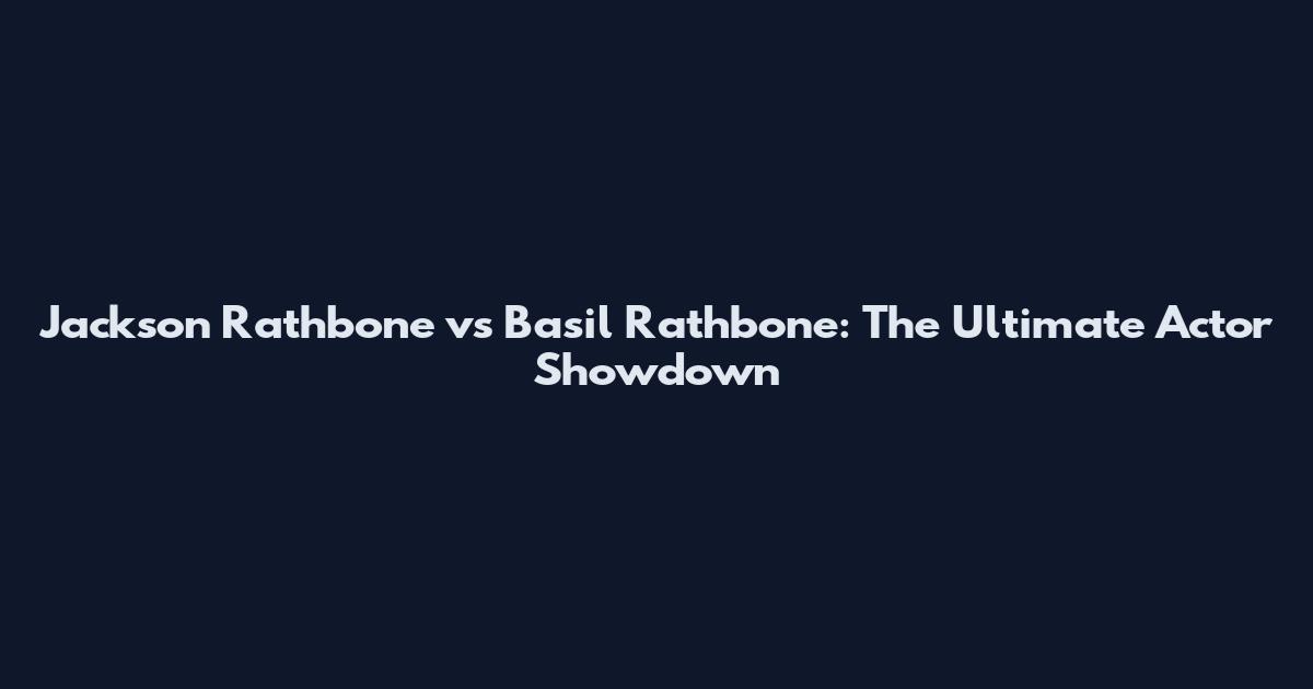 Jackson Rathbone vs Basil Rathbone: The Ultimate Actor Showdown
