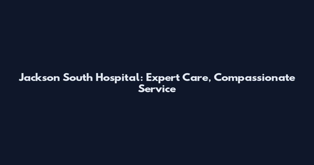 Jackson South Hospital: Expert Care, Compassionate Service