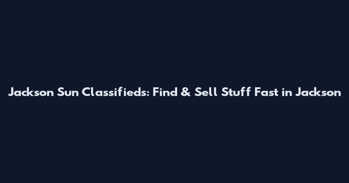 Jackson Sun Classifieds: Find & Sell Stuff Fast in Jackson