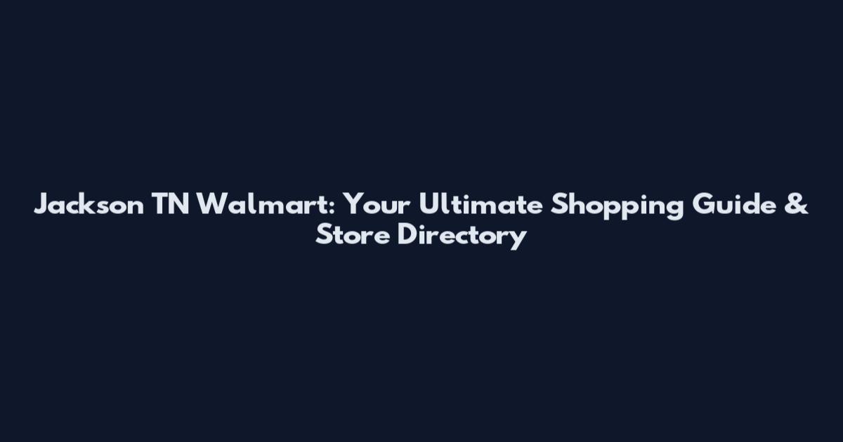 Jackson TN Walmart: Your Ultimate Shopping Guide & Store Directory