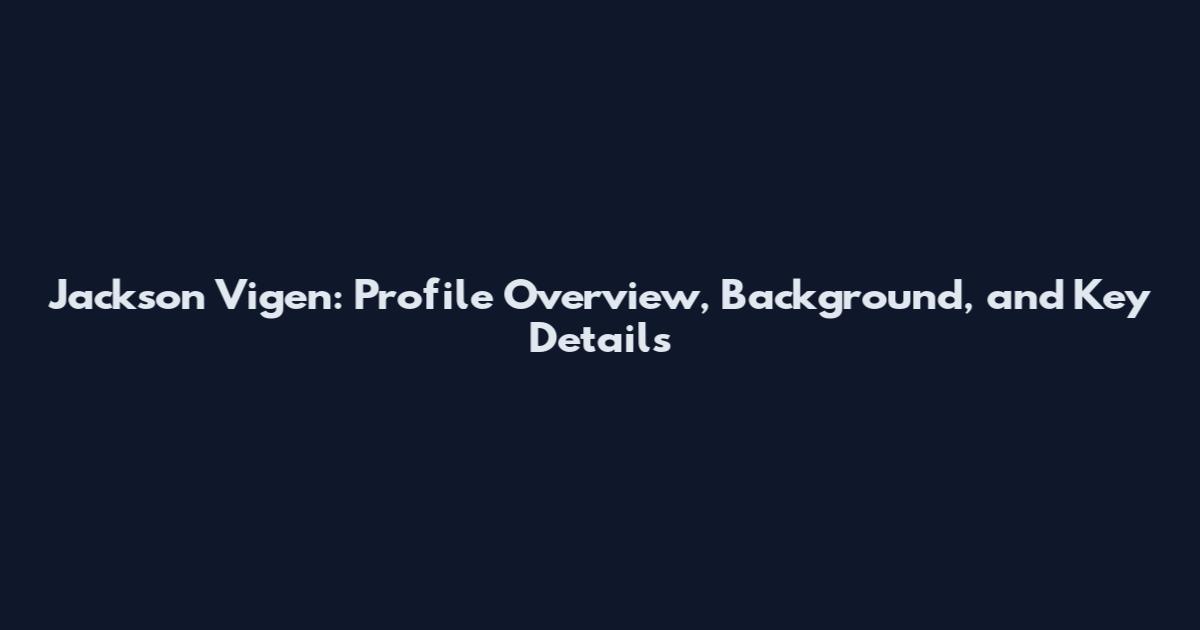 Jackson Vigen: Profile Overview, Background, and Key Details