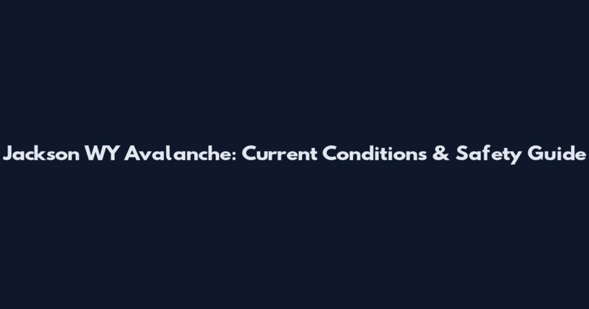 Jackson WY Avalanche: Current Conditions & Safety Guide