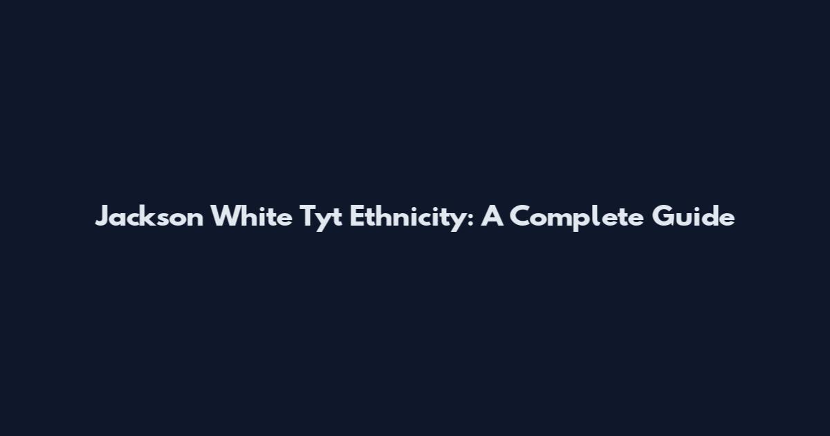 Jackson White Tyt Ethnicity: A Complete Guide