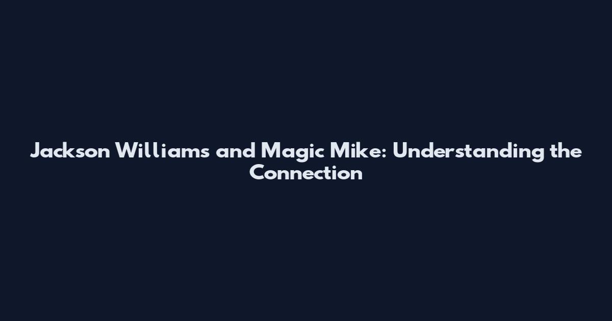 Jackson Williams and Magic Mike: Understanding the Connection