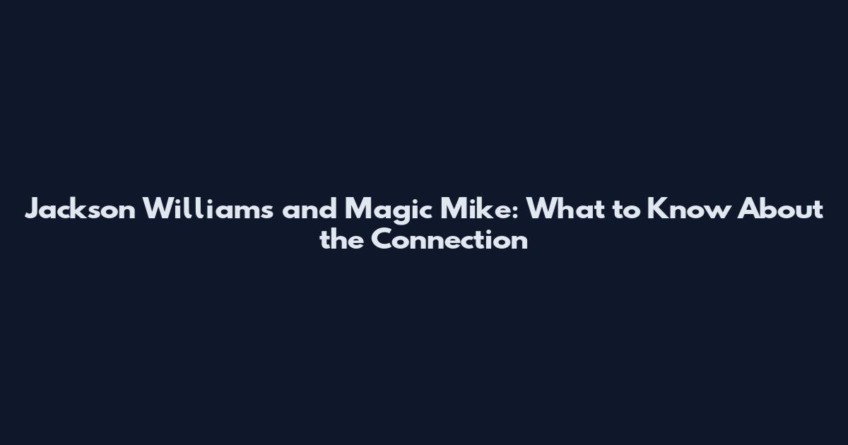 Jackson Williams and Magic Mike: What to Know About the Connection