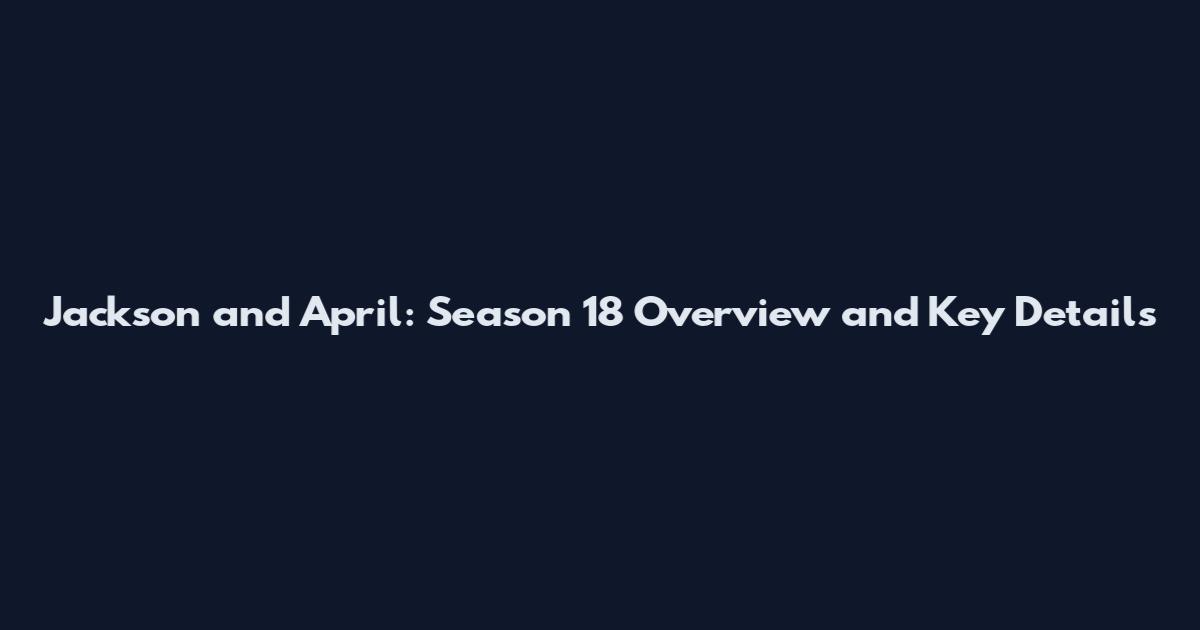Jackson and April: Season 18 Overview and Key Details