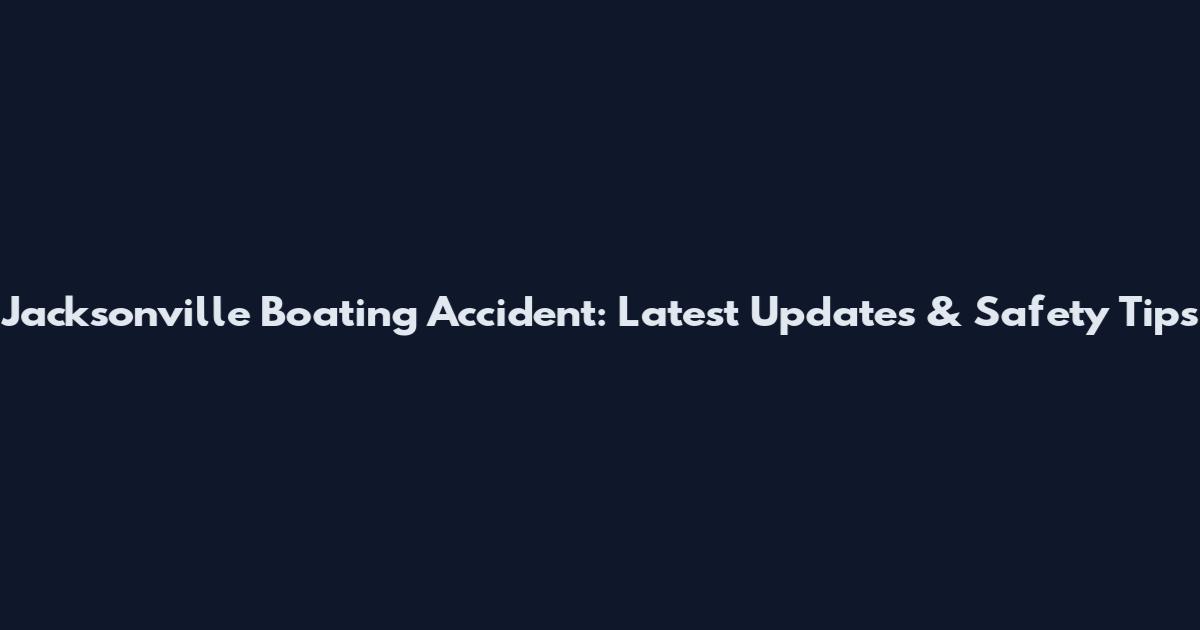 Jacksonville Boating Accident: Latest Updates & Safety Tips