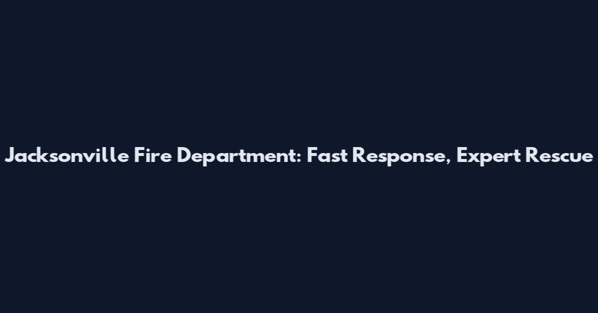 Jacksonville Fire Department: Fast Response, Expert Rescue