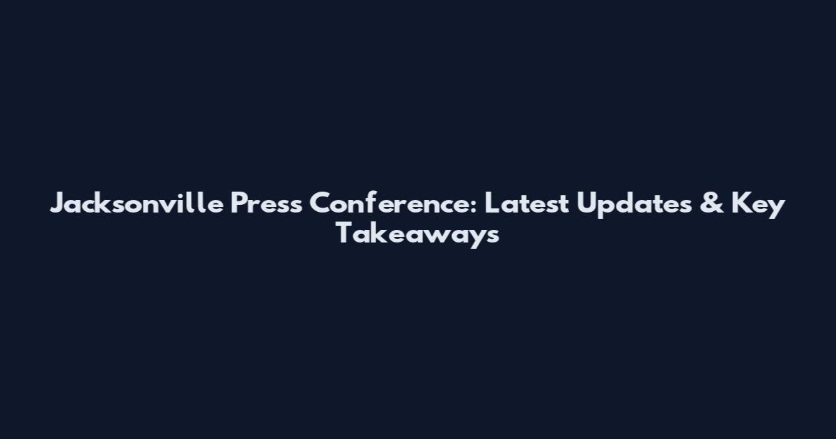 Jacksonville Press Conference: Latest Updates & Key Takeaways