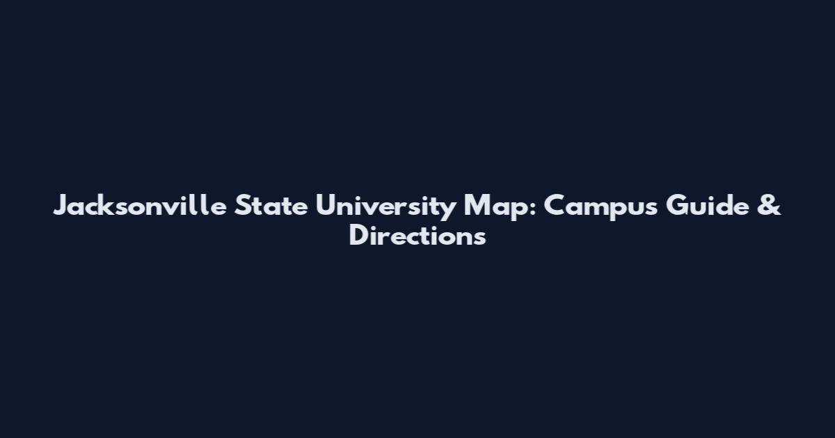 Jacksonville State University Map: Campus Guide & Directions