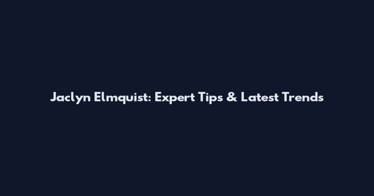 Jaclyn Elmquist: Expert Tips & Latest Trends