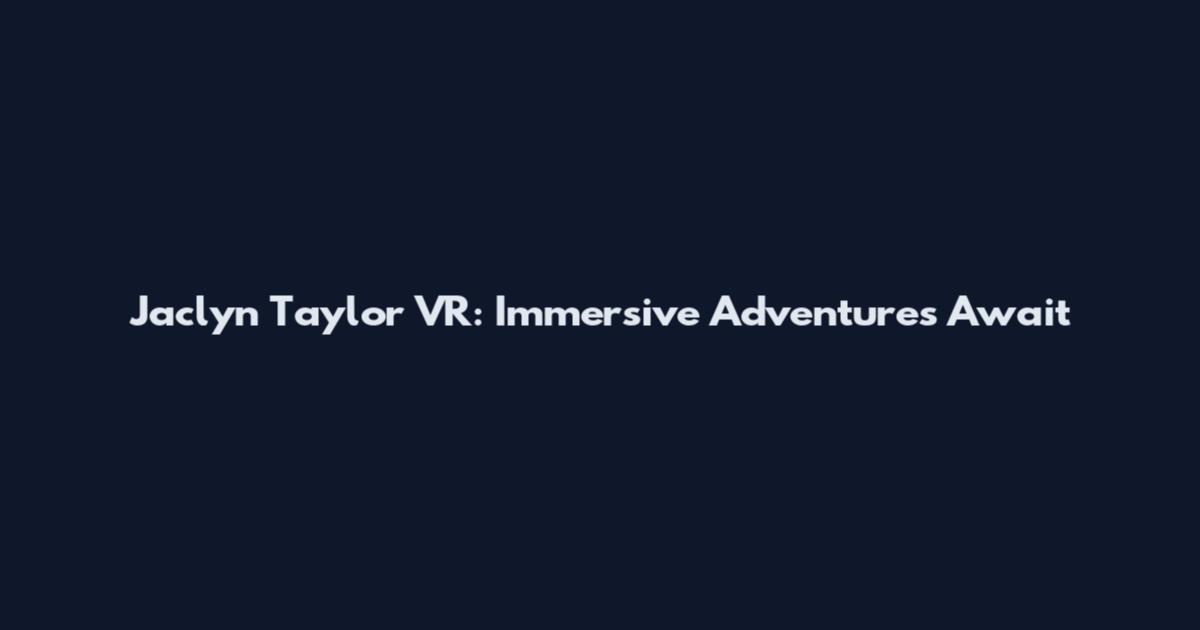 Jaclyn Taylor VR: Immersive Adventures Await