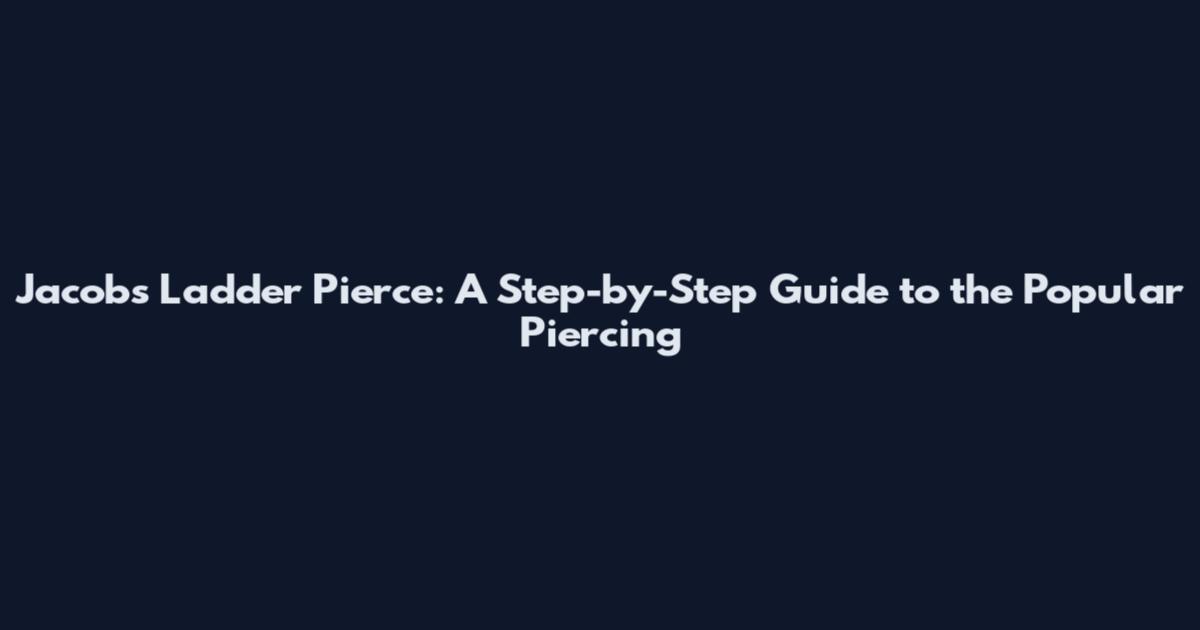 Jacob's Ladder Pierce: A Step-by-Step Guide to the Popular Piercing