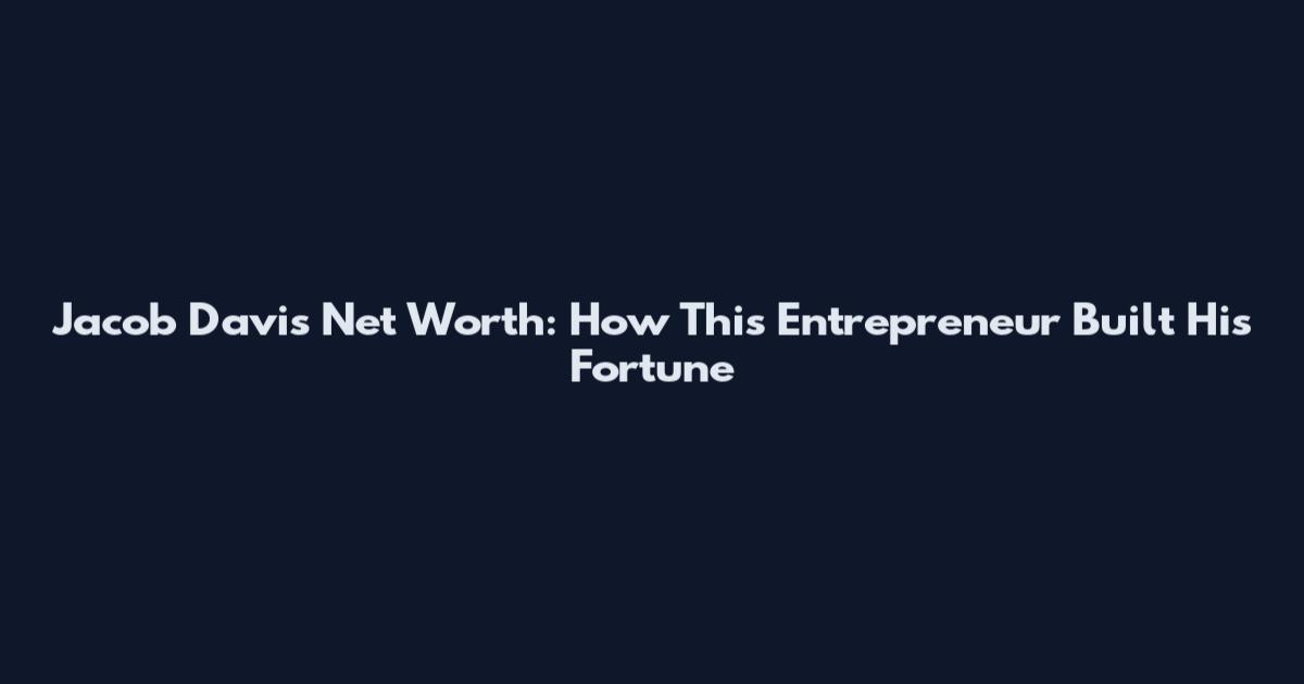 Jacob Davis Net Worth: How This Entrepreneur Built His Fortune