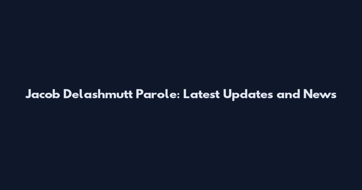 Jacob Delashmutt Parole: Latest Updates and News