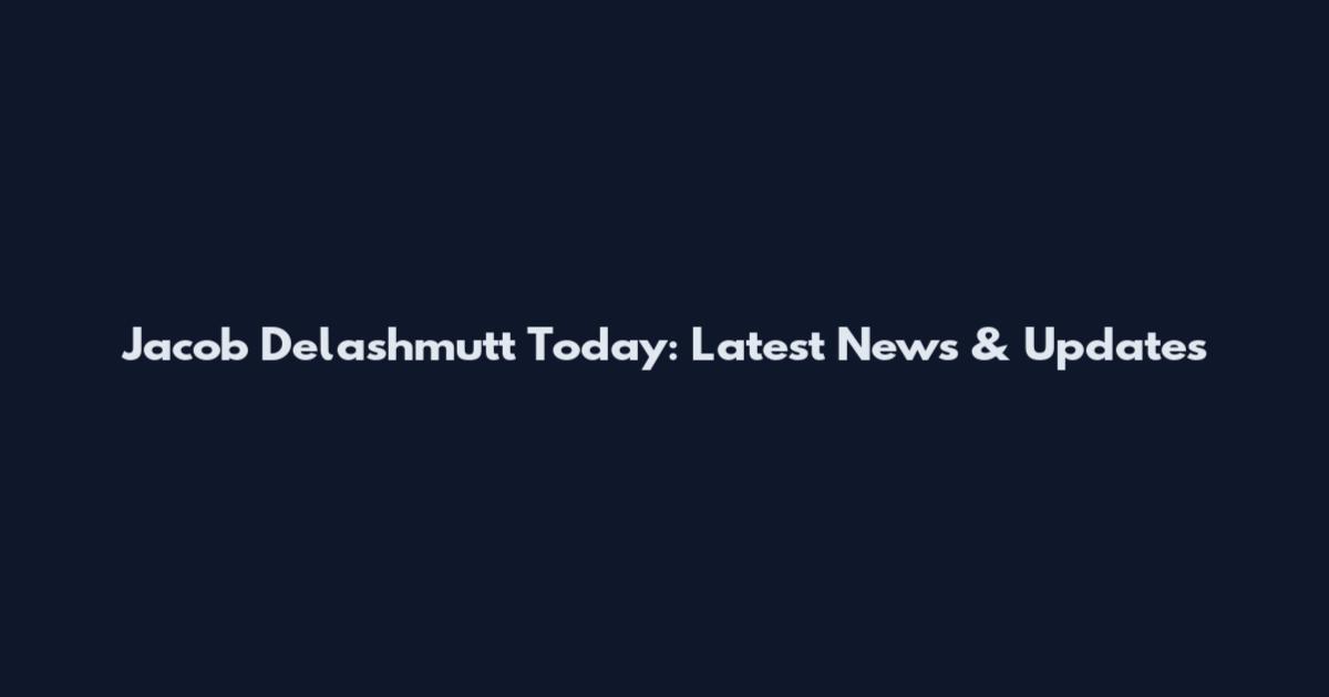 Jacob Delashmutt Today: Latest News & Updates