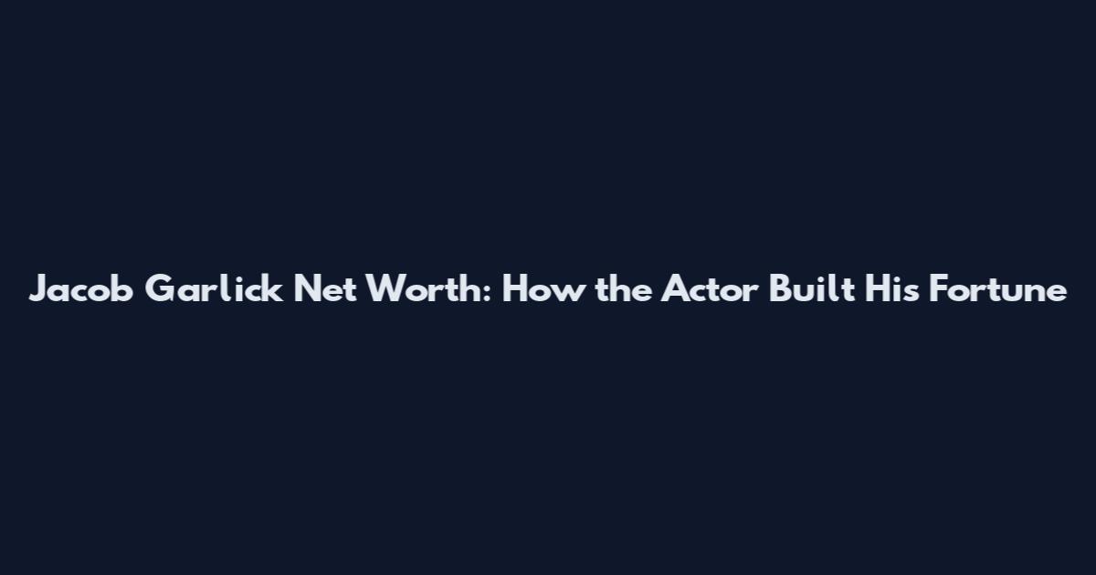 Jacob Garlick Net Worth: How the Actor Built His Fortune