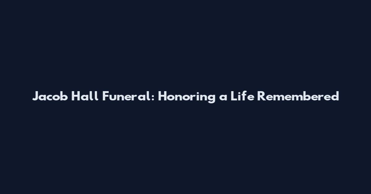 Jacob Hall Funeral: Honoring a Life Remembered