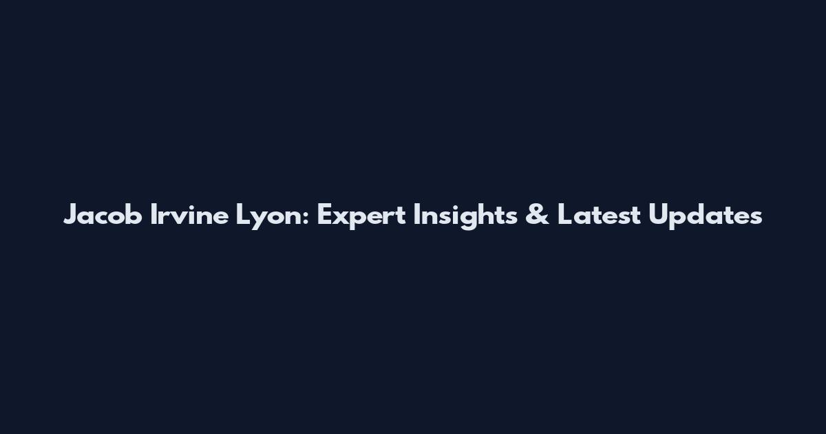 Jacob Irvine Lyon: Expert Insights & Latest Updates