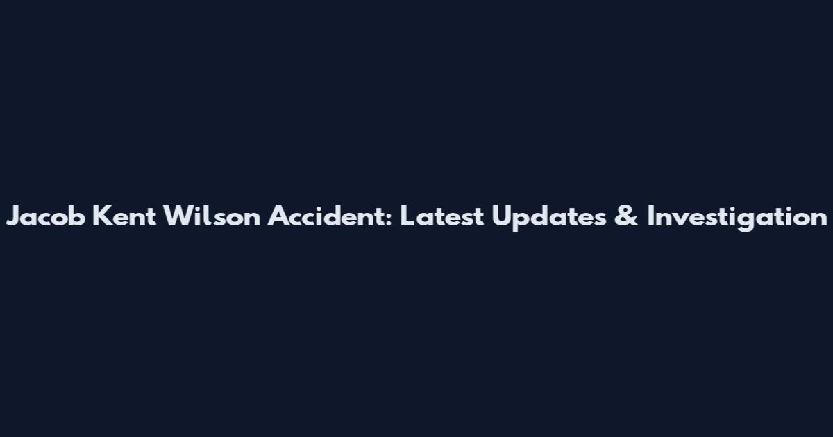 Jacob Kent Wilson Accident: Latest Updates & Investigation