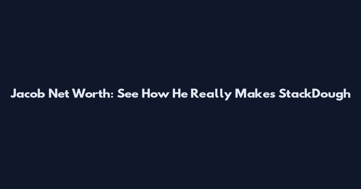 Jacob Net Worth: See How He Really Makes StackDough